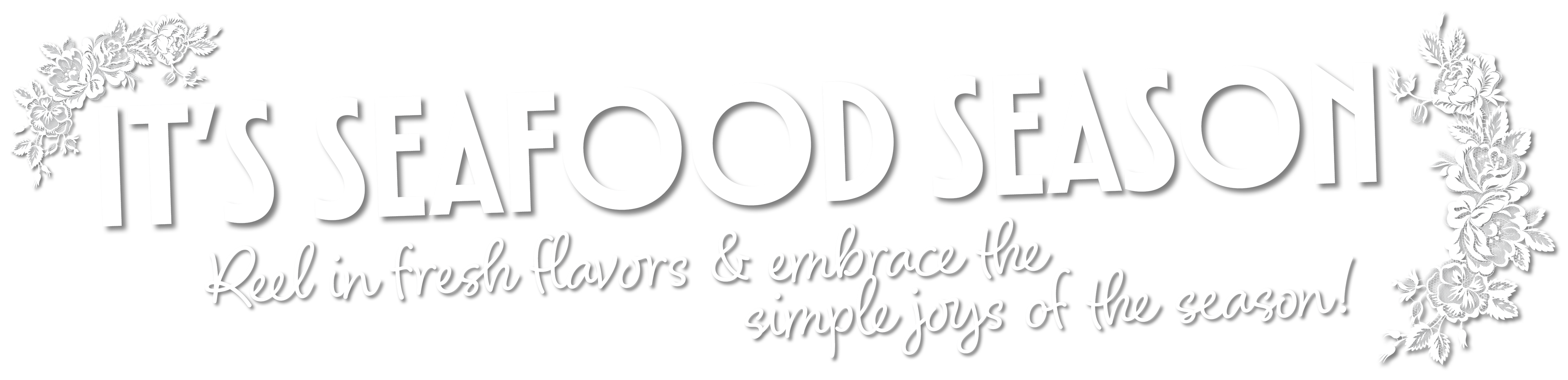 It's Seafood Season. Reel in fresh flavors & embrace the simple joys of the season!