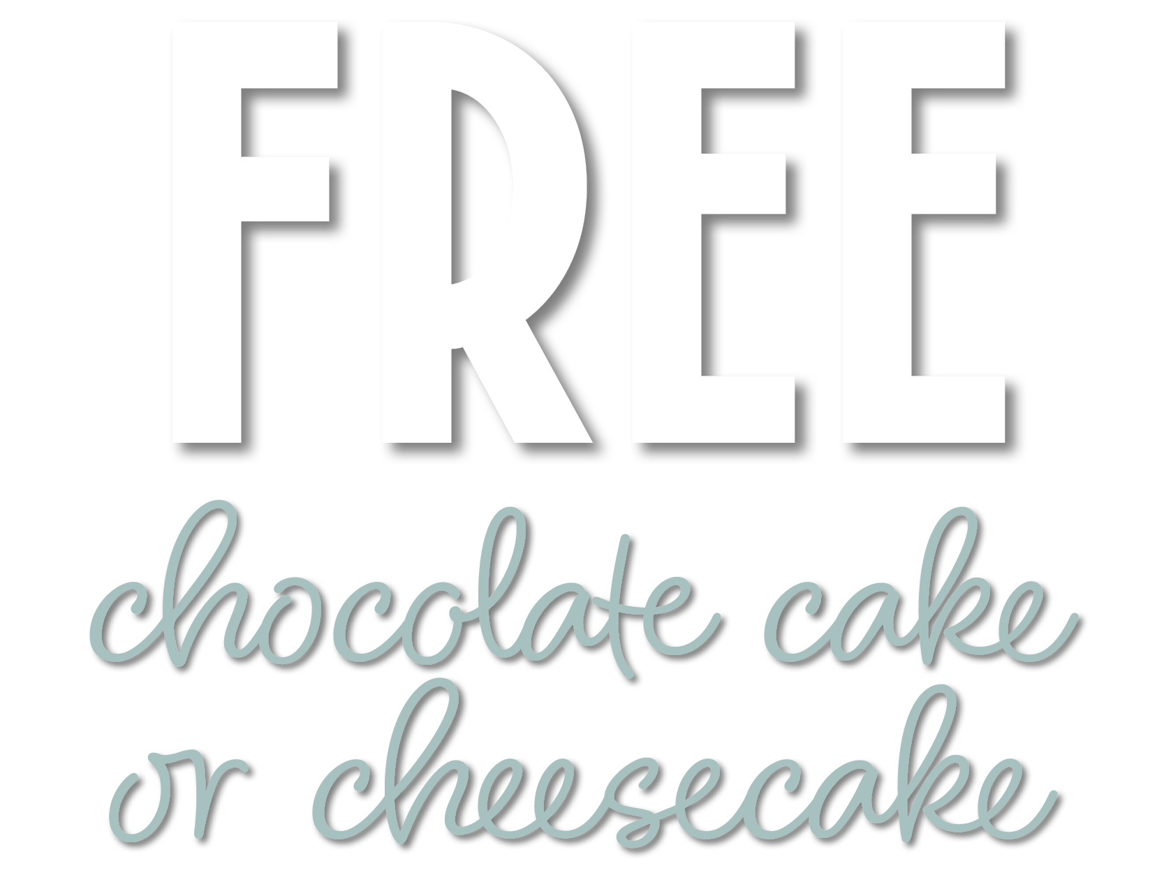 Free Chocolate Cake or Cheesecake