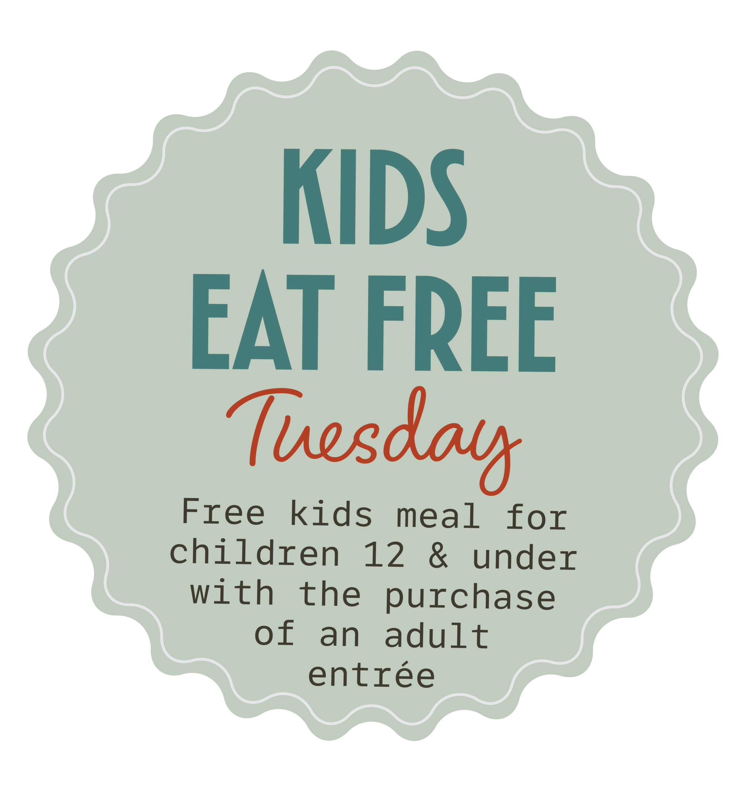 Kids Eat Free Tuesday -M Free kids meal for children 12 and under with purchase of an adult entrée. 