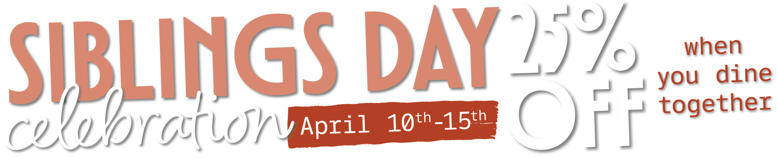 Siblings Day Celebration. April 10th-15th. 25% off when you dine together. 