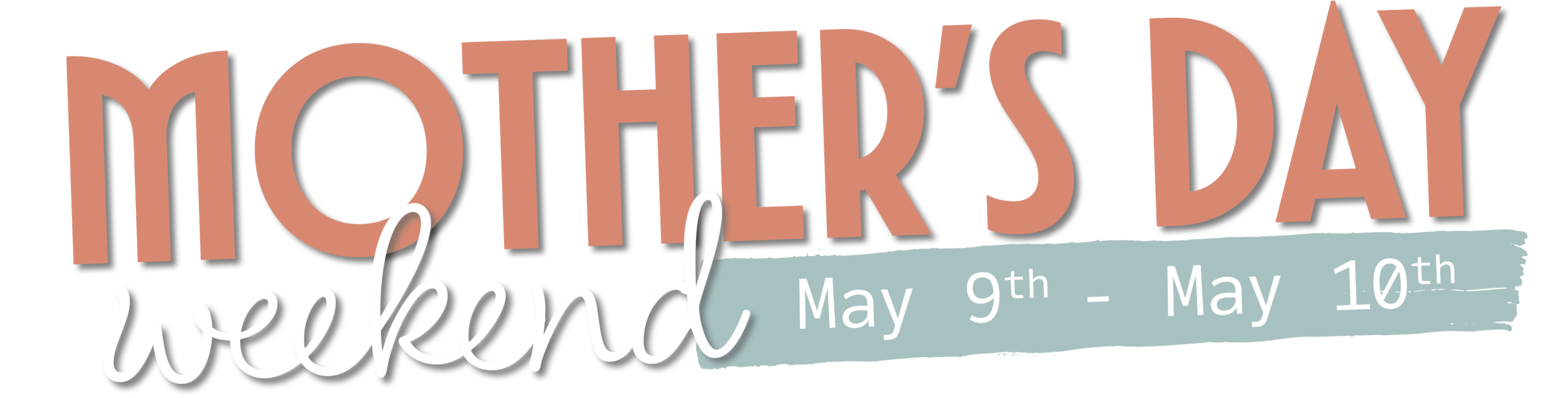 Mother's Day Weekend. May 9th - May 10th