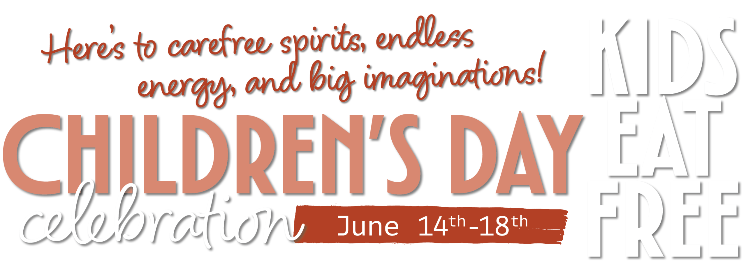 Here’s to carefree spirits, endless energy, and big imaginations! Children's Day Celebration. June 14th-18th. Kids Eat Free!