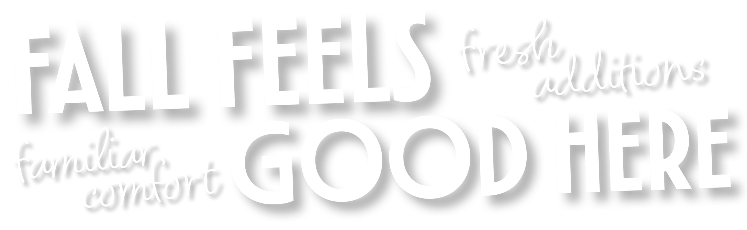 Fall feels good here! Fresh Additions. Familiar Comfort.